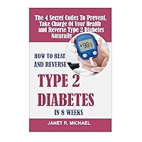 HOW TO BEAT AND REVERSE TYPE 2 DIABETES IN 8 WEEKS.: The 4 Secret Codes To Prevent, Take Charge Of Your Health and reverse Type 2 Diabetes Naturally HOW TO BEAT AND REVERSE TYPE 2 DIABETES IN 8 WEEKS.: The 4 Secret Codes To Prevent, Take Charge Of Your Health and reverse Type 2 Diabetes Naturally Paperback Kindle Hardcover