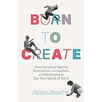 Born to Create: How Creativity Sparks Connection, Innovation, and Belonging in our New World of Work Born to Create: How Creativity Sparks Connection, Innovation, and Belonging in our New World of Work Hardcover Kindle Audible Audiobook