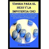 VIAGRA PARA EL SEXO Y LA IMPOTENCIA (DE): La guía definitiva sobre todo lo que necesita saber sobre las píldoras sexuales de Viagra para la salud ... eréctil para siempre (Spanish Edition)