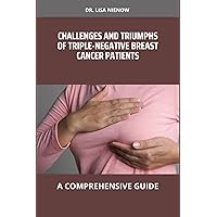 CHALLENGES AND TRIUMPHS OF TRIPLE NEGATIVE BREAST CANCER PATIENTS: A COMPREHENSIVE GUIDE CHALLENGES AND TRIUMPHS OF TRIPLE NEGATIVE BREAST CANCER PATIENTS: A COMPREHENSIVE GUIDE Kindle Paperback