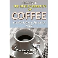 Discover The Health Benefits of Coffee: Let The Science Speak For Itself Discover The Health Benefits of Coffee: Let The Science Speak For Itself Paperback