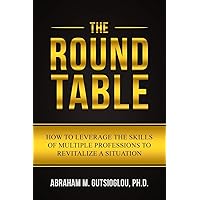 The Round Table: How to Leverage the Skills of Multiple Professions to Revitalize a Situation The Round Table: How to Leverage the Skills of Multiple Professions to Revitalize a Situation Paperback Kindle Audible Audiobook
