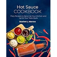 Hot Sauce Cookbook: Fiery Recipes to Spice Up Your Kitchen and Ignite Your Taste Buds