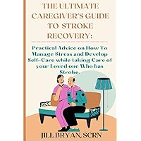 The Ultimate Caregiver's Guide to Stroke Recovery: Practical Advice on How To Manage Stress and Develop Self-Care while taking Care of your Loved one Who has Stroke. The Ultimate Caregiver's Guide to Stroke Recovery: Practical Advice on How To Manage Stress and Develop Self-Care while taking Care of your Loved one Who has Stroke. Paperback Kindle