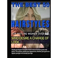 THE BEST 50 HAIRSTYLES FOR MATURE WOMEN OVER 40 WHO DESIRE A CHANGE OF LOOK: Simple yet elegant hairstyles match mature women's grace and poise. This ... is to appear younger or to accept your age. THE BEST 50 HAIRSTYLES FOR MATURE WOMEN OVER 40 WHO DESIRE A CHANGE OF LOOK: Simple yet elegant hairstyles match mature women's grace and poise. This ... is to appear younger or to accept your age. Hardcover Paperback