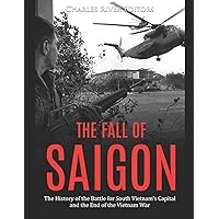 The Fall of Saigon: The History of the Battle for South Vietnam’s Capital and the End of the Vietnam War