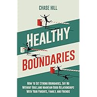 Healthy Boundaries: How to Set Strong Boundaries, Say No Without Guilt, and Maintain Good Relationships With Your Parents, Family, and Friends (The Art of Self-Improvement)