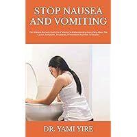 STOP NAUSEA AND VOMITING: The Ultimate Remedy Guide For Patients On Understanding Everything About The Causes, Symptoms, Treatments, Preventions And How To Recover STOP NAUSEA AND VOMITING: The Ultimate Remedy Guide For Patients On Understanding Everything About The Causes, Symptoms, Treatments, Preventions And How To Recover Paperback Kindle