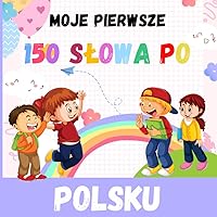 Moje Pierwsze 150 Słowa Po Polsku: Naucz Się Polskiego Słownictwa, dla dzieci w wieku 1-12 lat i początkujących (Polish Edition)