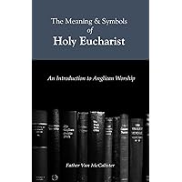The Meaning and Symbols of Holy Eucharist: An Instructed Eucharist The Meaning and Symbols of Holy Eucharist: An Instructed Eucharist Paperback Kindle