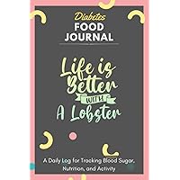 Diabetes Food Journal - Life Is Better With A Lobster: A Daily Log for Tracking Blood Sugar, Nutrition, and Activity. Record Your Glucose levels ... Tracking Journal with Notes, Stay Organized!