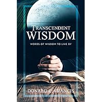 Transcendent Wisdom: Words Of Wisdom To Live By Transcendent Wisdom: Words Of Wisdom To Live By Paperback Kindle Hardcover