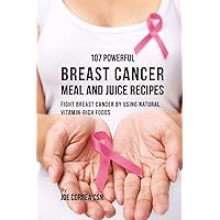 107 Powerful Breast Cancer Meal and Juice Recipes: Fight Breast Cancer by Using Natural Vitamin-Rich Foods 107 Powerful Breast Cancer Meal and Juice Recipes: Fight Breast Cancer by Using Natural Vitamin-Rich Foods Paperback Kindle