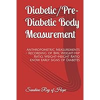 Diabetic/Pre-Diabetic Body Measurement: Anthropometric Measurements - Recording of BMI, Weight-Hip Ratio, Weight-Height Ratio know early signs of Diabetes Diabetic/Pre-Diabetic Body Measurement: Anthropometric Measurements - Recording of BMI, Weight-Hip Ratio, Weight-Height Ratio know early signs of Diabetes Hardcover Paperback