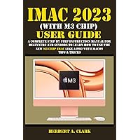 IMAC 2023 (WITH M3 CHIP) USER GUIDE: A Complete Step By Step Instruction Manual for Beginners and Seniors to Learn How to Use the New M3 Chip IMac ... Tips & Tricks (Apple Device Manuals by Clark) IMAC 2023 (WITH M3 CHIP) USER GUIDE: A Complete Step By Step Instruction Manual for Beginners and Seniors to Learn How to Use the New M3 Chip IMac ... Tips & Tricks (Apple Device Manuals by Clark) Paperback Kindle