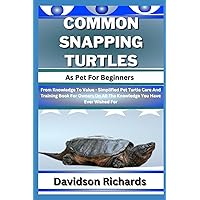 COMMON SNAPPING TURTLES As Pet For Beginners: From Knowledge To Value - Simplified Pet Turtle Care And Training Book For Owners On All The Knowledge You Have Ever Wished For