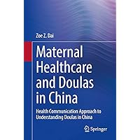 Maternal Healthcare and Doulas in China: Health Communication Approach to Understanding Doulas in China Maternal Healthcare and Doulas in China: Health Communication Approach to Understanding Doulas in China Kindle Paperback