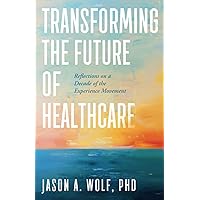 Transforming the Future of Healthcare: Reflections on a Decade of the Experience Movement Transforming the Future of Healthcare: Reflections on a Decade of the Experience Movement Paperback Kindle
