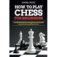 How to Play Chess for Beginners: The Ultimate Guide to Learning Chess From Scratch: Master the Game and Play Like a Pro How to Play Chess for Beginners: The Ultimate Guide to Learning Chess From Scratch: Master the Game and Play Like a Pro Paperback Kindle Hardcover