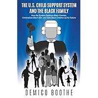 The U.S. Child Support System and The Black Family: How the System Destroys Black Families, Criminalizes Black Men, and Sets Black Children Up for Failure