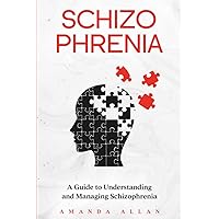 Schizophrenia: A Guide to Understanding and Managing Schizophrenia Schizophrenia: A Guide to Understanding and Managing Schizophrenia Paperback Kindle Hardcover