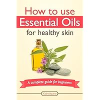 How To Use Essential Oils For Healthy Skin: A Complete Guide For Beginners (Essential Oil Treasure Chest Book 2) How To Use Essential Oils For Healthy Skin: A Complete Guide For Beginners (Essential Oil Treasure Chest Book 2) Kindle