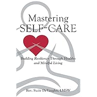 Mastering Self-Care: Building Resiliency Through Healthy and Mindful Living Mastering Self-Care: Building Resiliency Through Healthy and Mindful Living Paperback Kindle
