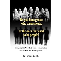 Do you hunt ghosts wearing sheets, or the ones that used to be people?: Bridging the Gap Between Mediumship & Paranormal Investigation