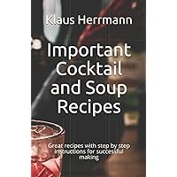 Important Cocktail and Soup Recipes: Great recipes with step by step instructions for successful making