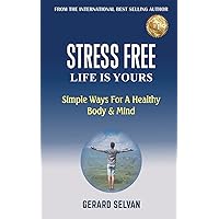 STRESS FREE LIFE IS YOURS: Simple Ways For a Healthy Body & Mind STRESS FREE LIFE IS YOURS: Simple Ways For a Healthy Body & Mind Kindle Paperback