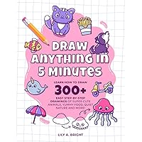 Draw Anything in 5 Minutes: Learn How to Draw 300+ Easy Step-by-Step Drawings of Super Cute Animals, Yummy Food, Quiet Nature and more! | Made for Kids Draw Anything in 5 Minutes: Learn How to Draw 300+ Easy Step-by-Step Drawings of Super Cute Animals, Yummy Food, Quiet Nature and more! | Made for Kids Paperback