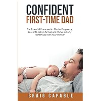 Confident First-Time Dad: The Essential Framework - Master Pregnancy, Ease into Baby’s Arrival, and Thrive in Early Fatherhood with Your Partner Confident First-Time Dad: The Essential Framework - Master Pregnancy, Ease into Baby’s Arrival, and Thrive in Early Fatherhood with Your Partner Paperback Kindle