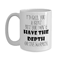 Cunt Mug - I'd Call You a Cunt But You Don't Have the Depth or the Warmth - 11 or 15 oz Best Inappropriate Snarky Sarcastic Coffee Comment Tea Cup Wit