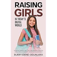 Raising Girls in Today's Digital World: Positive Parenting Tips for Raising Strong Girls and Confident, Creative Daughters (Raising Kids in a Digital World)