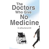 The Doctors Who Give No Medicine: The science and results of Upper Cervical Spinal Care The Doctors Who Give No Medicine: The science and results of Upper Cervical Spinal Care Paperback Kindle