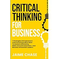 Critical Thinking For Business: 7 Strategies Entrepreneurs And Executives Must Have To Analyze Efficiently, Make Accurate Decisions, And Become Influential Leaders Critical Thinking For Business: 7 Strategies Entrepreneurs And Executives Must Have To Analyze Efficiently, Make Accurate Decisions, And Become Influential Leaders Paperback Audible Audiobook Kindle Hardcover