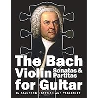 The Bach Violin Sonatas & Partitas for Guitar: In Standard Notation and Tablature (Bach for Guitar) The Bach Violin Sonatas & Partitas for Guitar: In Standard Notation and Tablature (Bach for Guitar) Paperback Kindle