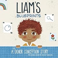 Liam's Blueprints: A (IVF) Donor Conception Story for Single Moms By Choice Families (My Donor Story: A Book Series for Donor-Conceived Children) Liam's Blueprints: A (IVF) Donor Conception Story for Single Moms By Choice Families (My Donor Story: A Book Series for Donor-Conceived Children) Paperback