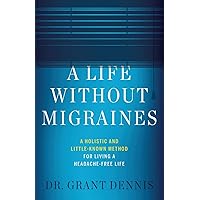 A Life Without Migraines: A Holistic and Little-Known Method For Living a Headache-Free Life A Life Without Migraines: A Holistic and Little-Known Method For Living a Headache-Free Life Paperback Kindle Hardcover
