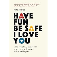 Have Fun Be Safe I Love You: And Everything Else I Want to Tell My Kids About College and Beyond Have Fun Be Safe I Love You: And Everything Else I Want to Tell My Kids About College and Beyond Hardcover Kindle