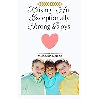 Raising an Exceptionally Strong Boys.: A Modern Approach to raising a Unique, Smart And Intelligent Boys