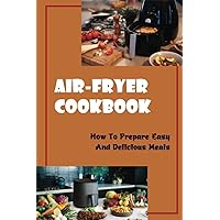 Air-Fryer Cookbook: How To Prepare Easy And Delicious Meals