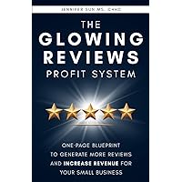The Glowing Reviews Profit System: One-Page Blueprint to Generate More Reviews and Increase Revenue for Your Small Business