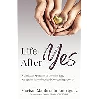 Life After Yes: A Christian Approach to Choosing Life, Navigating Parenthood, and Overcoming Poverty Life After Yes: A Christian Approach to Choosing Life, Navigating Parenthood, and Overcoming Poverty Paperback