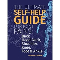 The Ultimate Self-Help Guide For Joint Pains: Back, Head, Neck, Shoulder, Knee, Foot & Ankle The Ultimate Self-Help Guide For Joint Pains: Back, Head, Neck, Shoulder, Knee, Foot & Ankle Hardcover Kindle Paperback