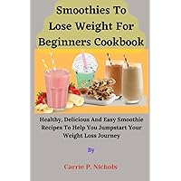 Smoothies To Lose Weight For Beginners Cookbook: Healthy, Delicious, and Easy Smoothie Recipes to Help You Jumpstart Your Weight Loss Journey Smoothies To Lose Weight For Beginners Cookbook: Healthy, Delicious, and Easy Smoothie Recipes to Help You Jumpstart Your Weight Loss Journey Paperback Kindle