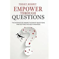 Empower Through Questions: The Science of Asking the Right Questions, and Getting the Best Answers