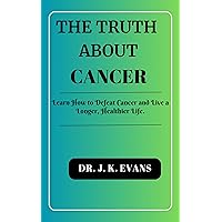 The truth about cancer : Learn How to Defeat Cancer and Live a Longer, Healthier Life. The truth about cancer : Learn How to Defeat Cancer and Live a Longer, Healthier Life. Kindle Paperback