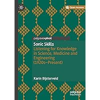 Sonic Skills: Listening for Knowledge in Science, Medicine and Engineering (1920s-Present) Sonic Skills: Listening for Knowledge in Science, Medicine and Engineering (1920s-Present) Kindle Hardcover Paperback