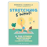 Stretching in 5 minuti. Il tuo fitness quotidiano per aumentare flessibilità e benessere (Straordinariamente)
